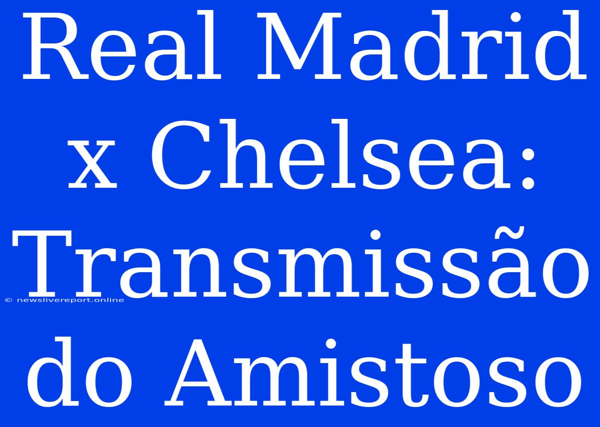 Real Madrid X Chelsea: Transmissão Do Amistoso