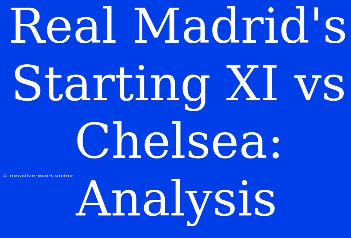 Real Madrid's Starting XI Vs Chelsea: Analysis