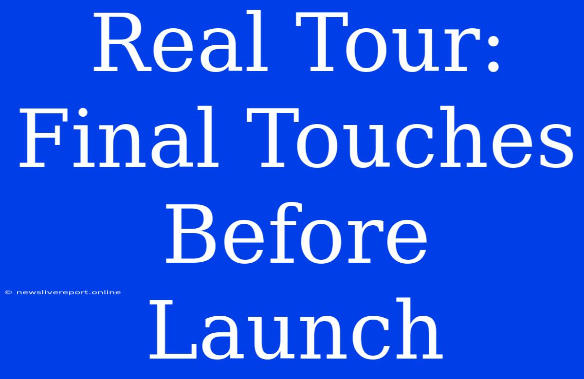 Real Tour: Final Touches Before Launch