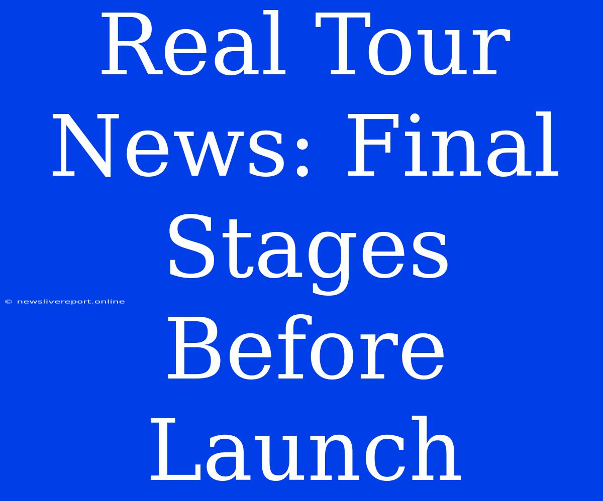 Real Tour News: Final Stages Before Launch