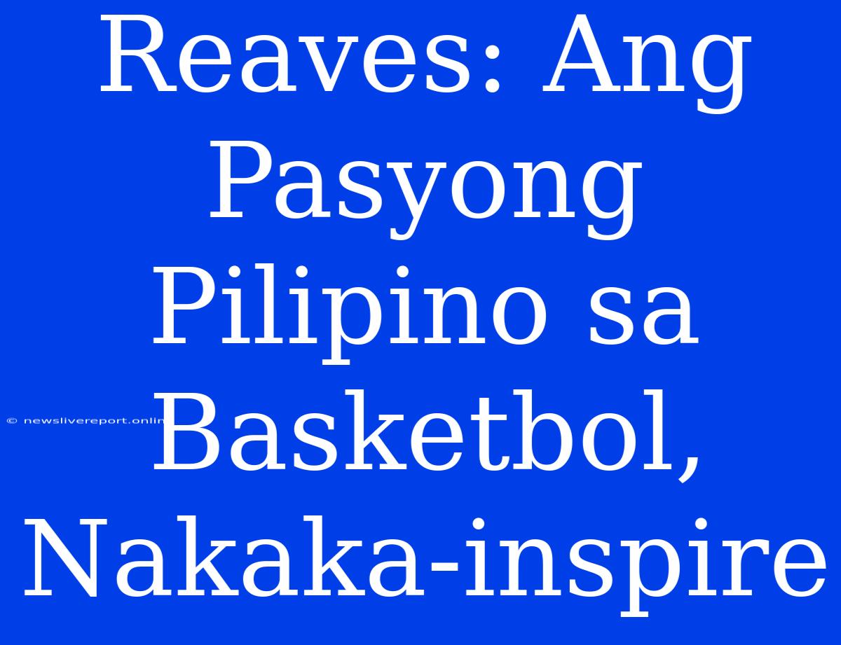 Reaves: Ang Pasyong Pilipino Sa Basketbol, Nakaka-inspire