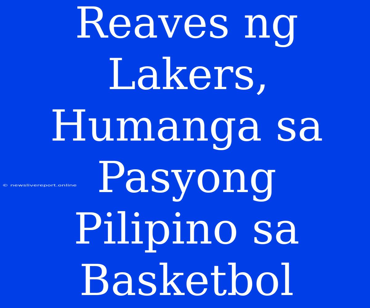 Reaves Ng Lakers, Humanga Sa Pasyong Pilipino Sa Basketbol