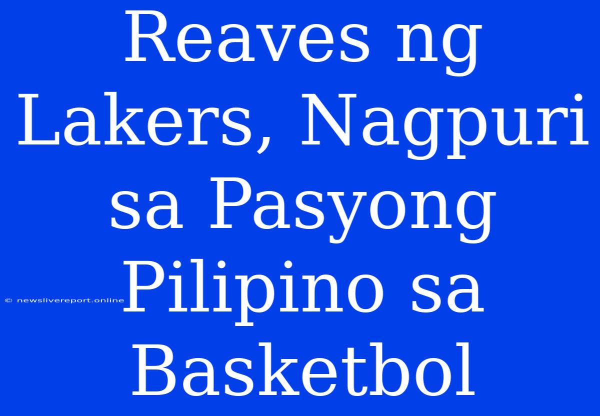 Reaves Ng Lakers, Nagpuri Sa Pasyong Pilipino Sa Basketbol