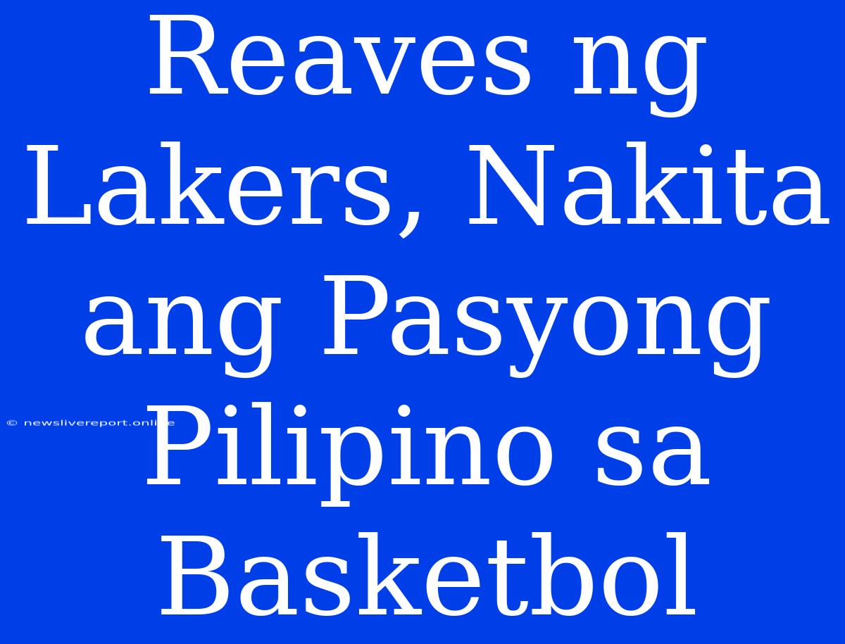 Reaves Ng Lakers, Nakita Ang Pasyong Pilipino Sa Basketbol