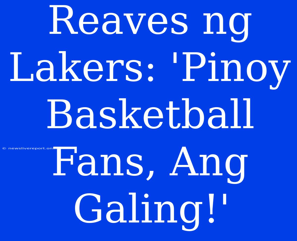 Reaves Ng Lakers: 'Pinoy Basketball Fans, Ang Galing!'