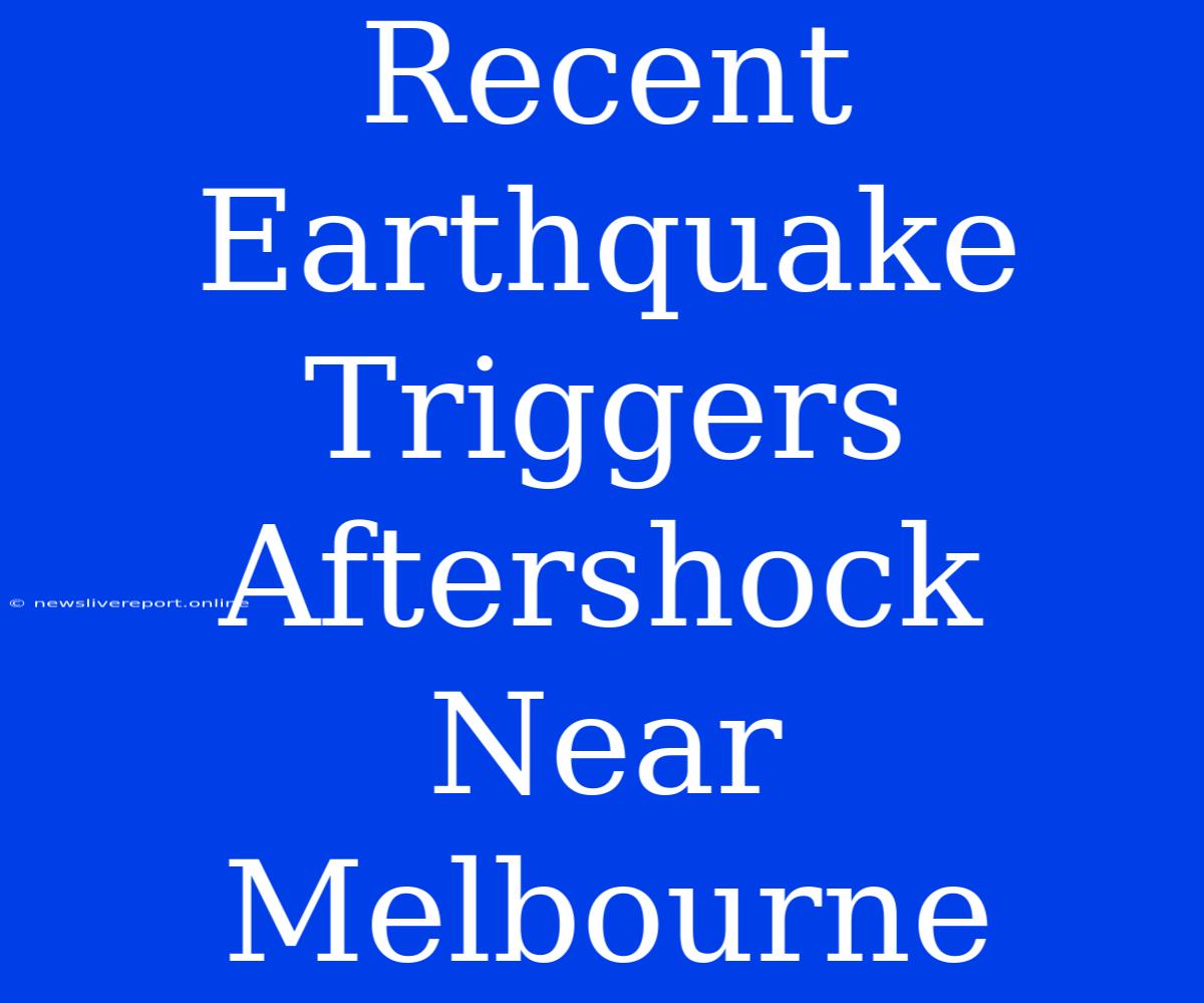 Recent Earthquake Triggers Aftershock Near Melbourne