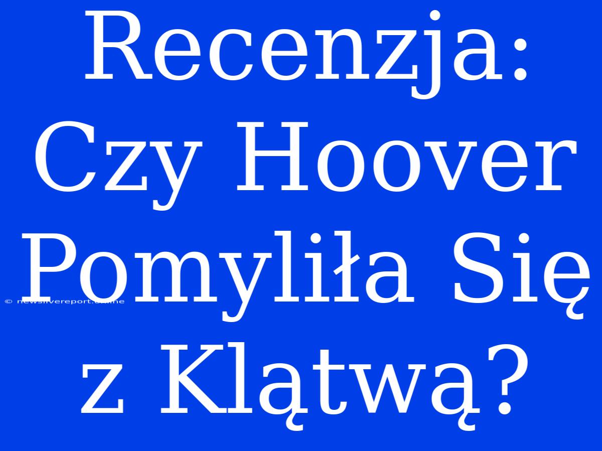 Recenzja: Czy Hoover Pomyliła Się Z Klątwą?