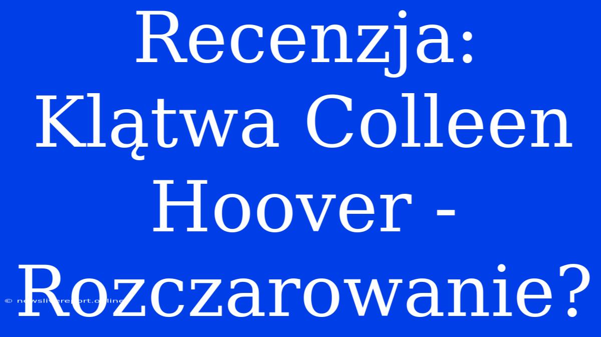 Recenzja: Klątwa Colleen Hoover - Rozczarowanie?