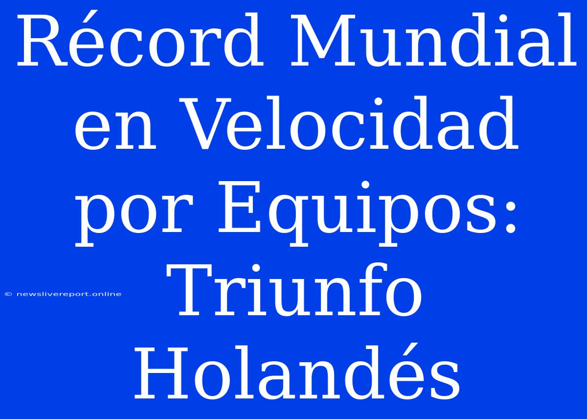 Récord Mundial En Velocidad Por Equipos: Triunfo Holandés