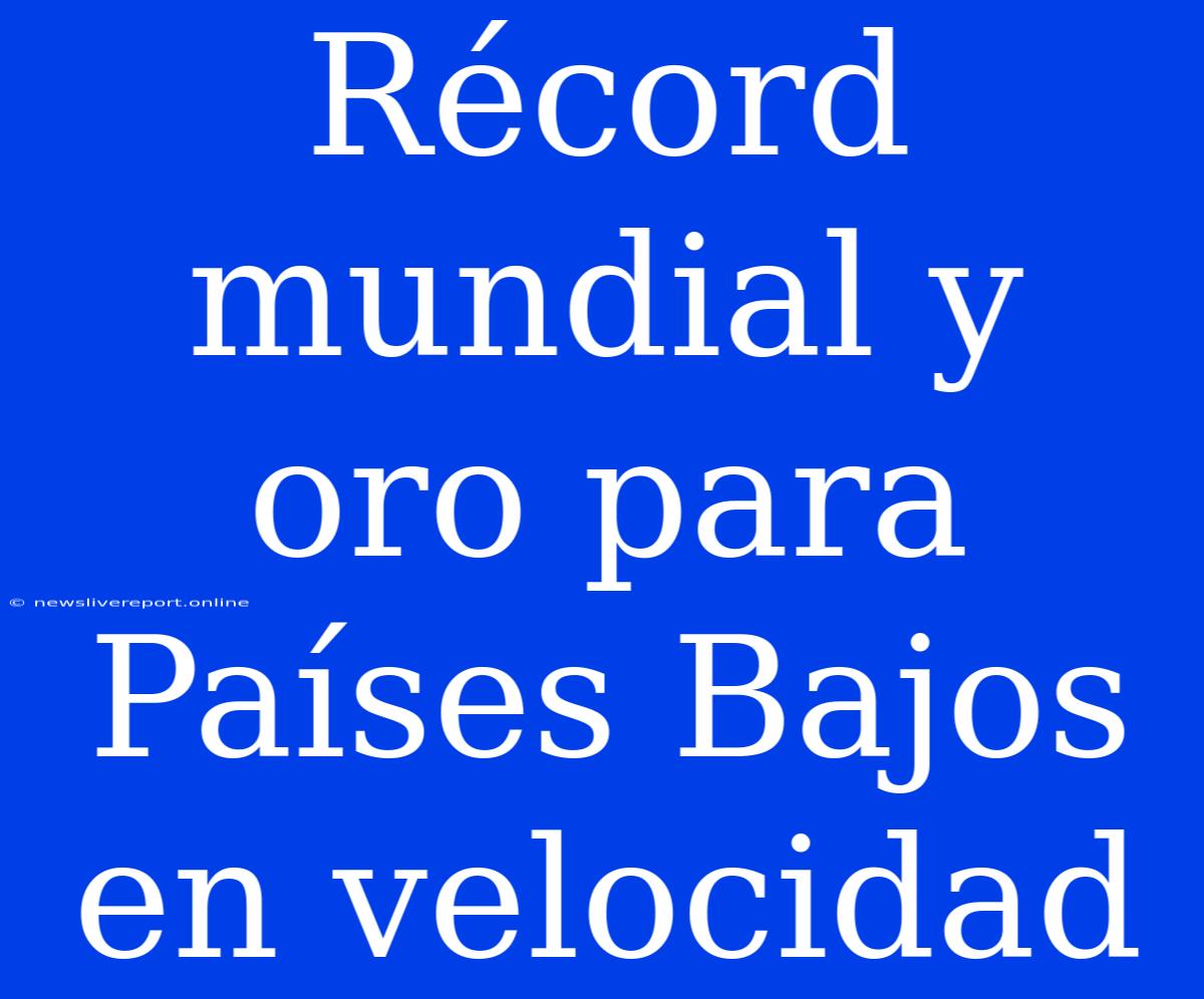 Récord Mundial Y Oro Para Países Bajos En Velocidad