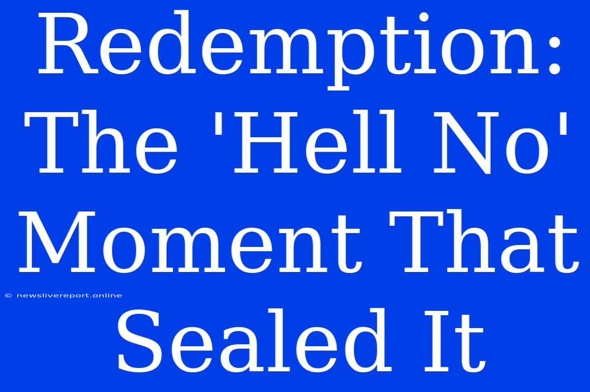 Redemption: The 'Hell No' Moment That Sealed It