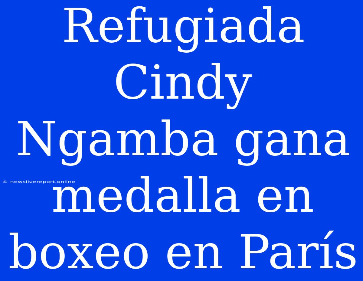 Refugiada Cindy Ngamba Gana Medalla En Boxeo En París