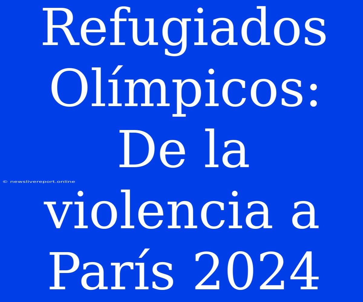 Refugiados Olímpicos: De La Violencia A París 2024