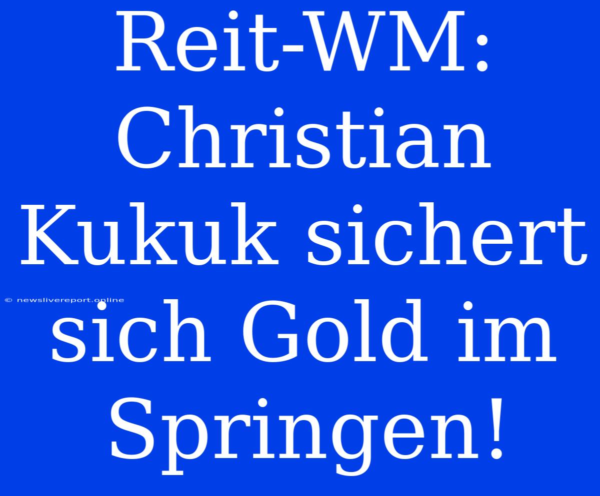 Reit-WM: Christian Kukuk Sichert Sich Gold Im Springen!