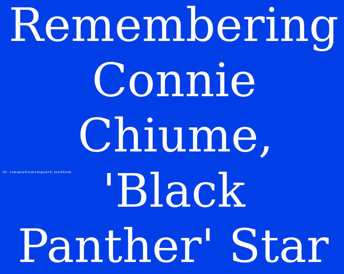 Remembering Connie Chiume, 'Black Panther' Star