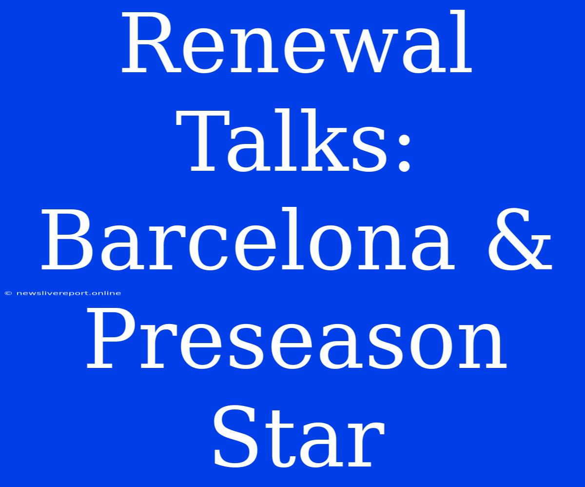 Renewal Talks: Barcelona & Preseason Star