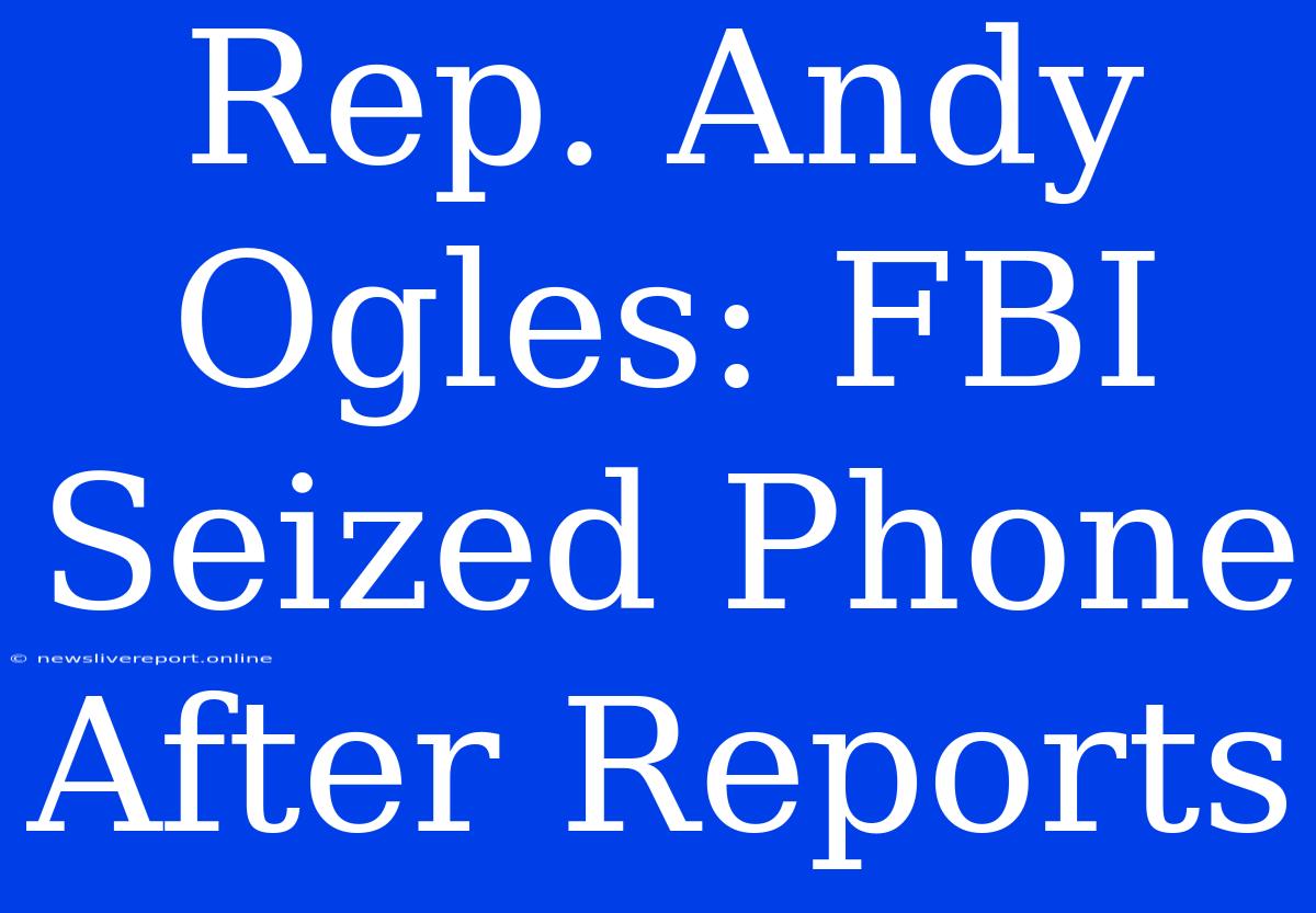 Rep. Andy Ogles: FBI Seized Phone After Reports