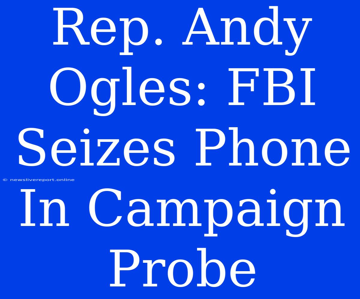 Rep. Andy Ogles: FBI Seizes Phone In Campaign Probe