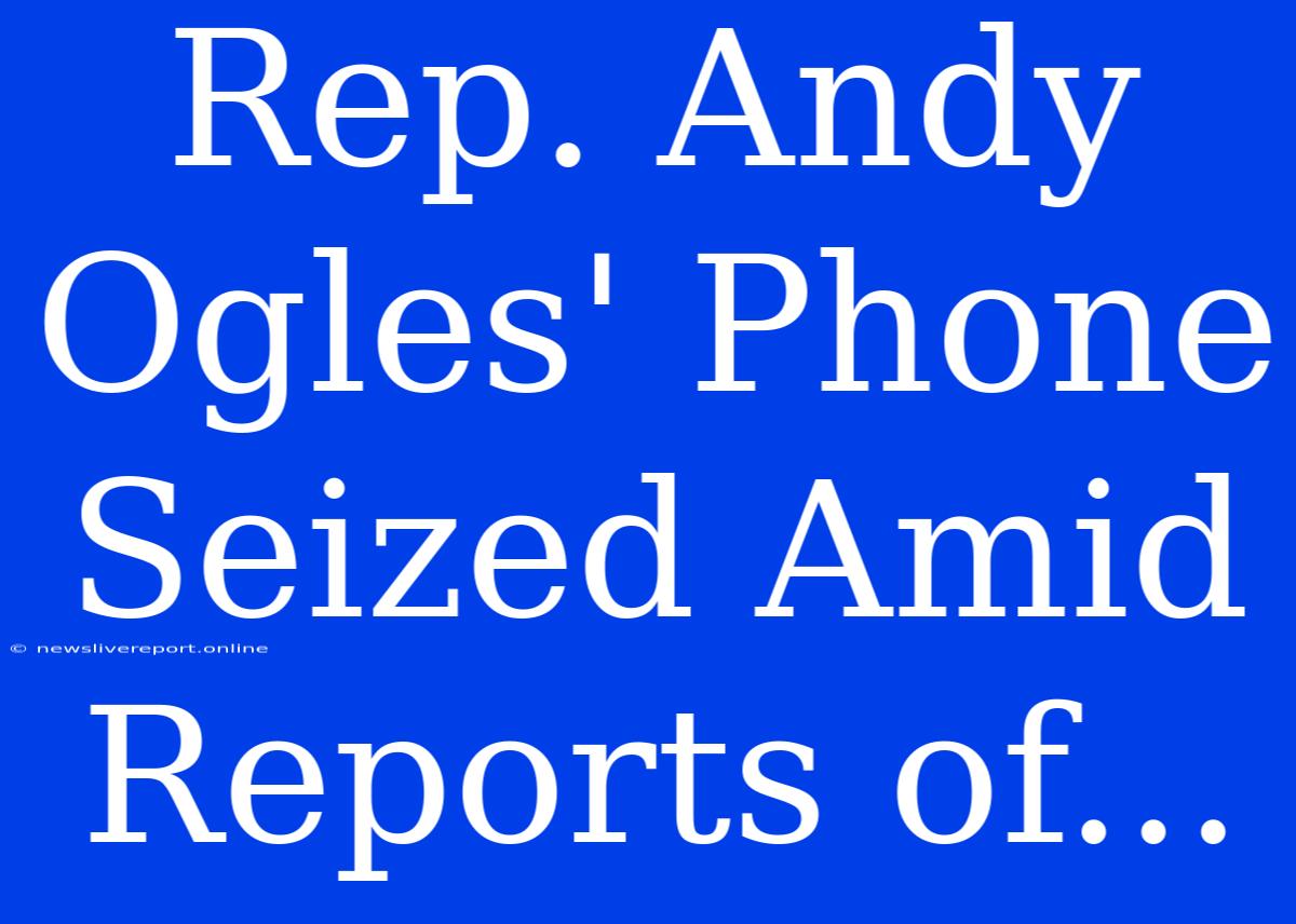 Rep. Andy Ogles' Phone Seized Amid Reports Of...