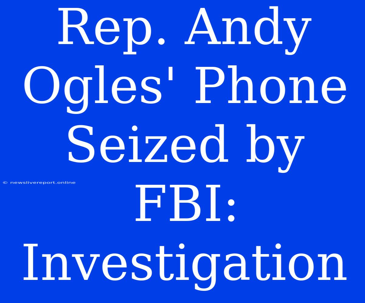 Rep. Andy Ogles' Phone Seized By FBI: Investigation