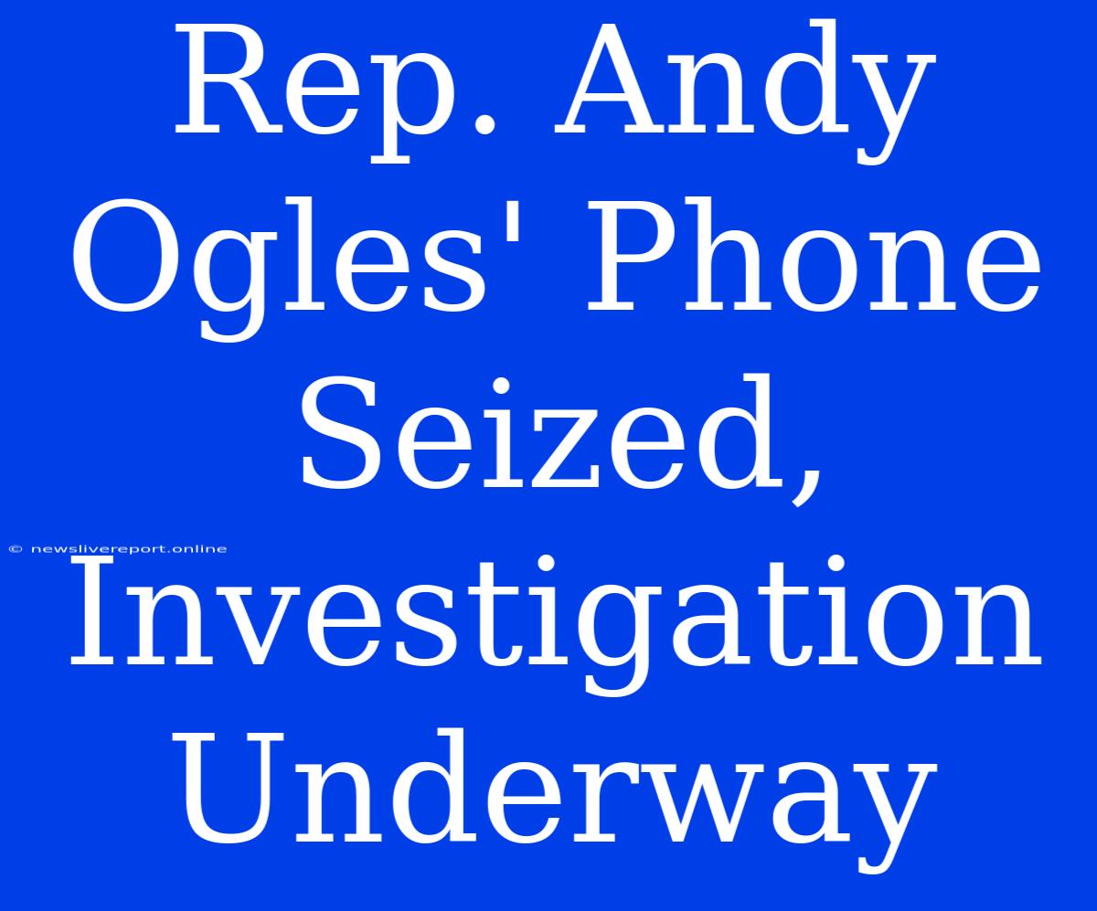 Rep. Andy Ogles' Phone Seized, Investigation Underway