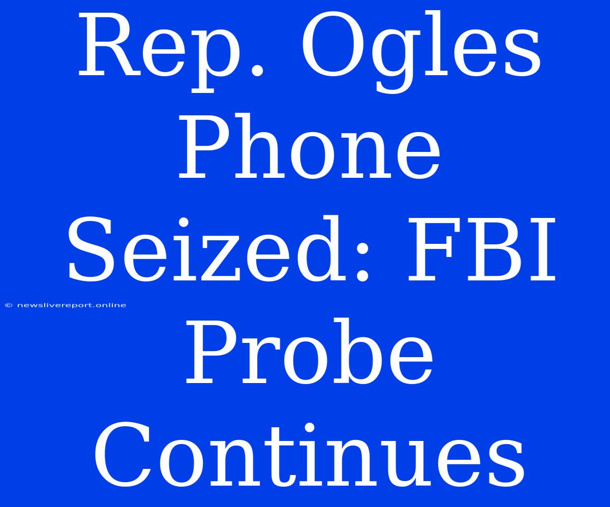 Rep. Ogles Phone Seized: FBI Probe Continues