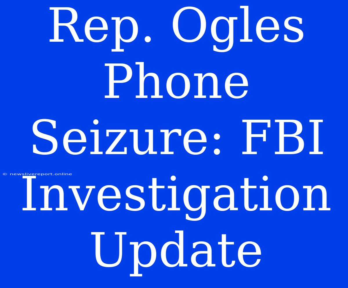 Rep. Ogles Phone Seizure: FBI Investigation Update