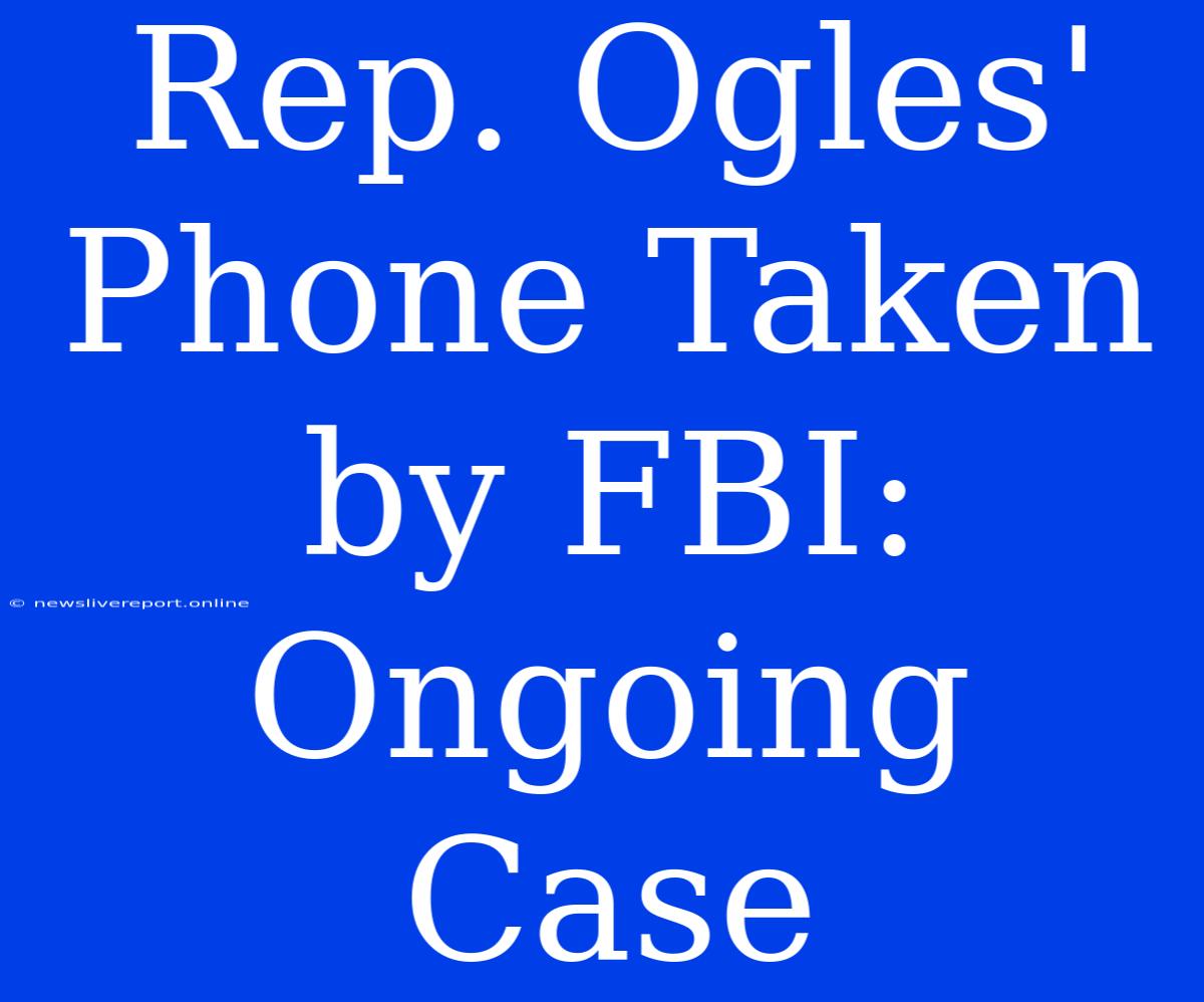 Rep. Ogles' Phone Taken By FBI: Ongoing Case