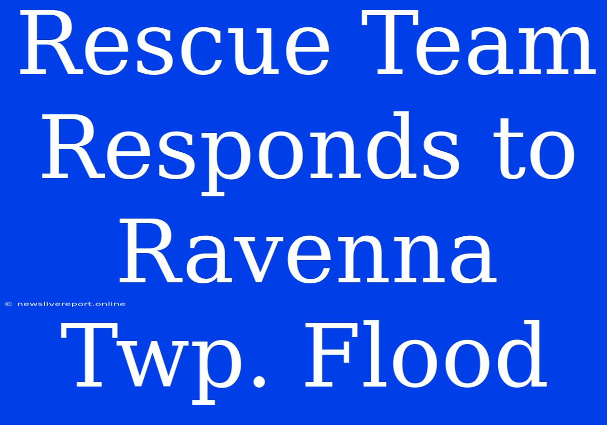 Rescue Team Responds To Ravenna Twp. Flood