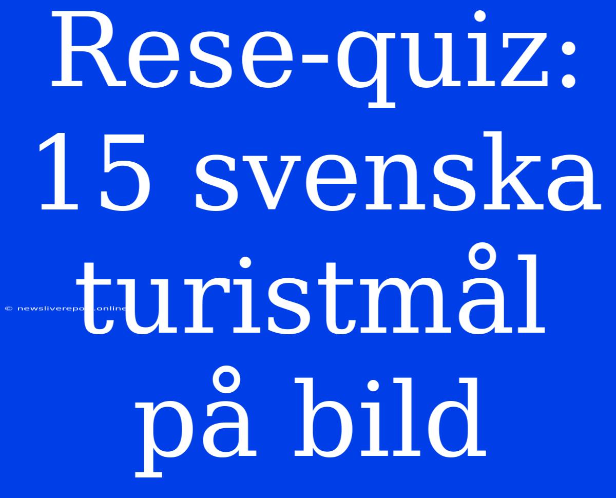 Rese-quiz: 15 Svenska Turistmål På Bild