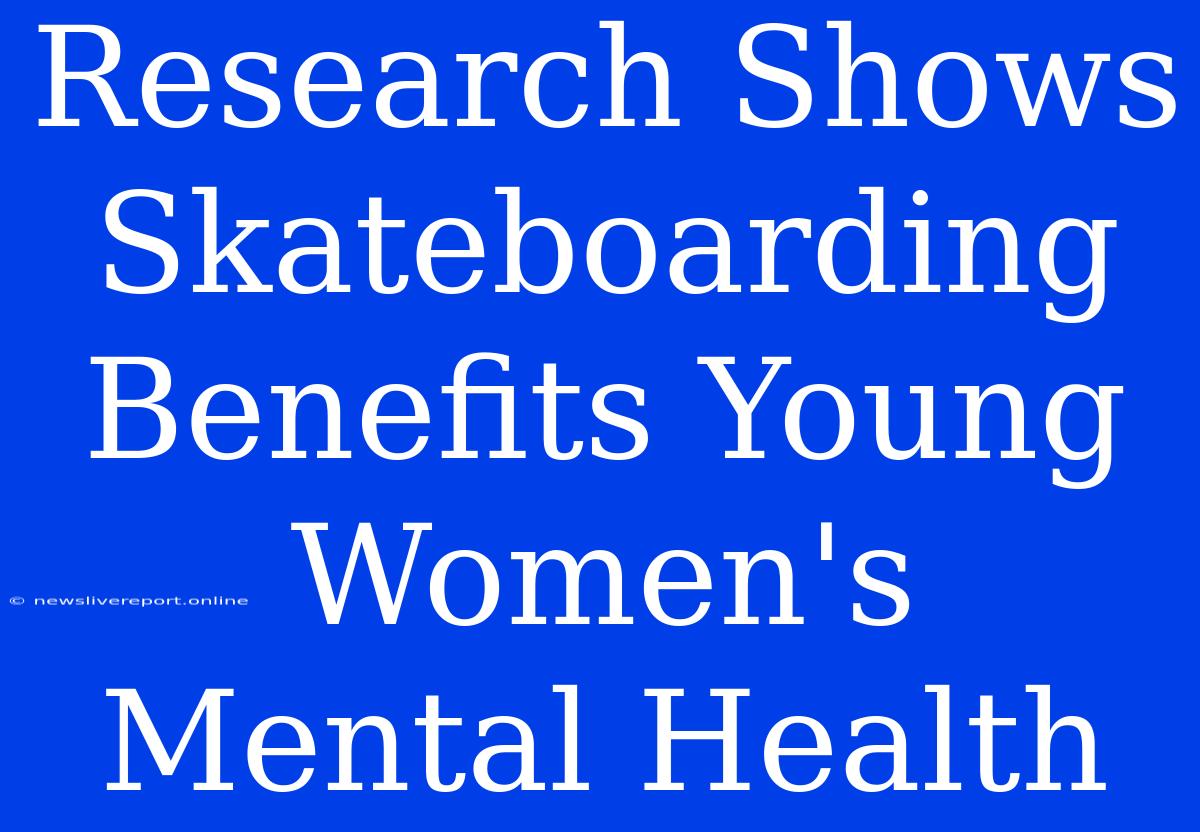 Research Shows Skateboarding Benefits Young Women's Mental Health