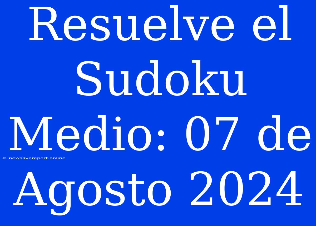 Resuelve El Sudoku Medio: 07 De Agosto 2024