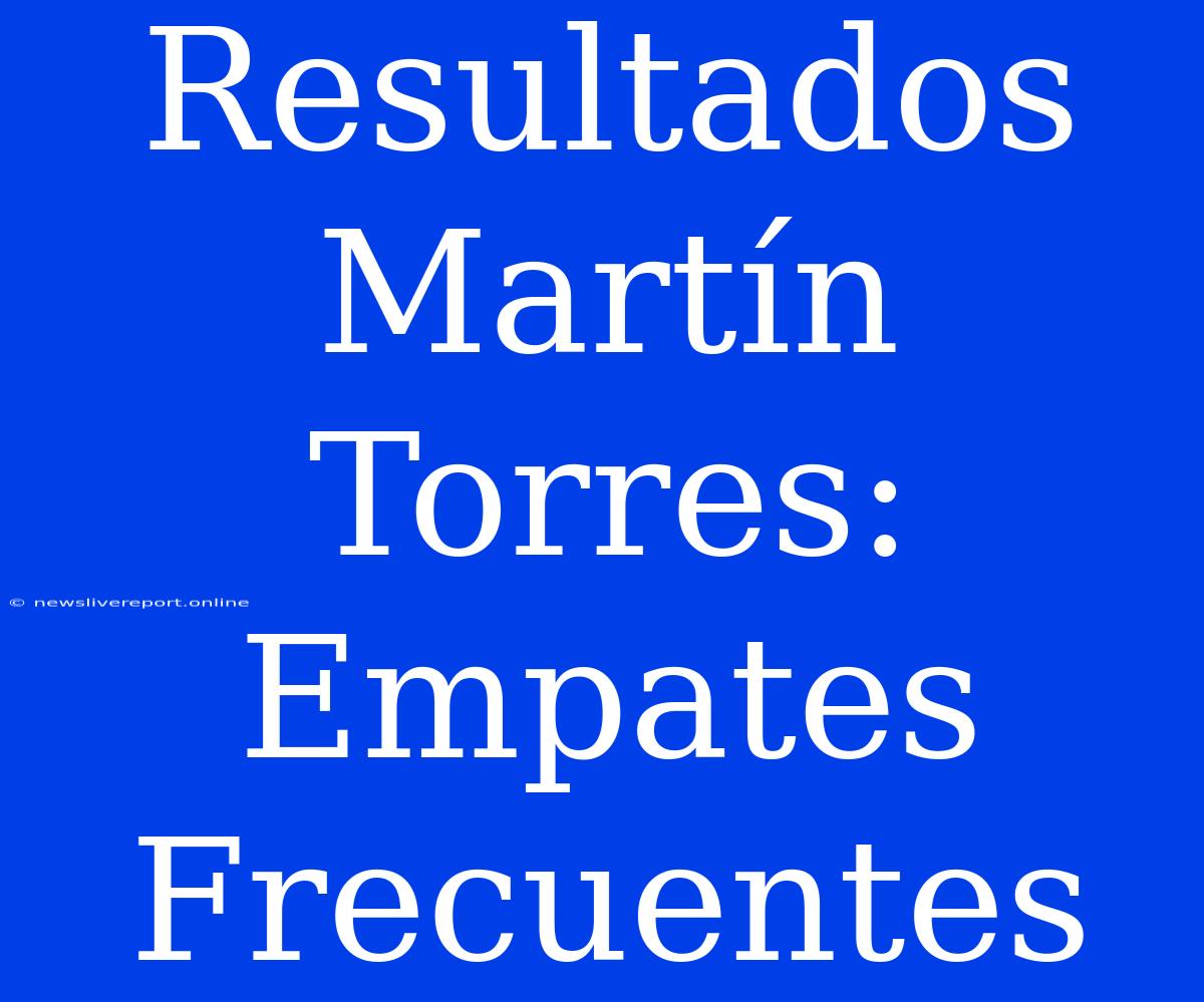 Resultados Martín Torres: Empates Frecuentes