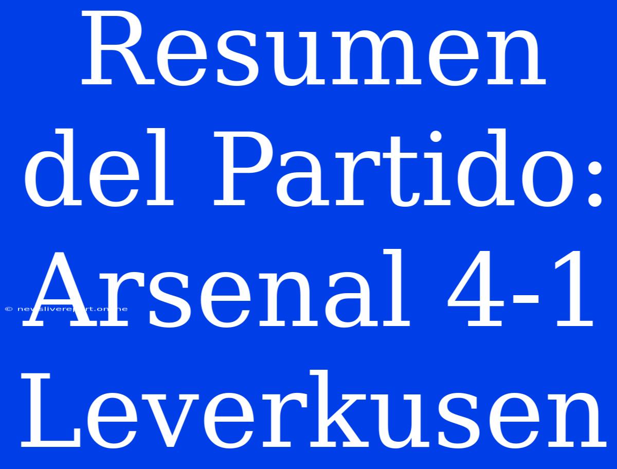 Resumen Del Partido: Arsenal 4-1 Leverkusen