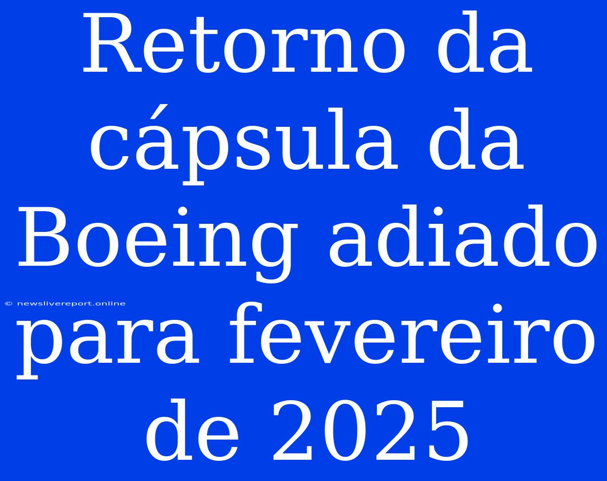 Retorno Da Cápsula Da Boeing Adiado Para Fevereiro De 2025