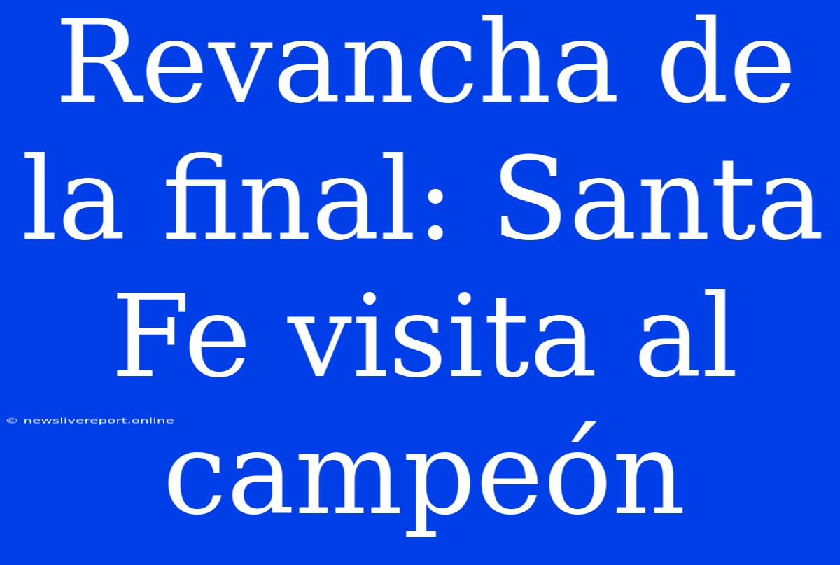 Revancha De La Final: Santa Fe Visita Al Campeón