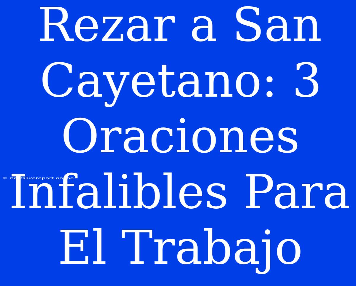 Rezar A San Cayetano: 3 Oraciones Infalibles Para El Trabajo