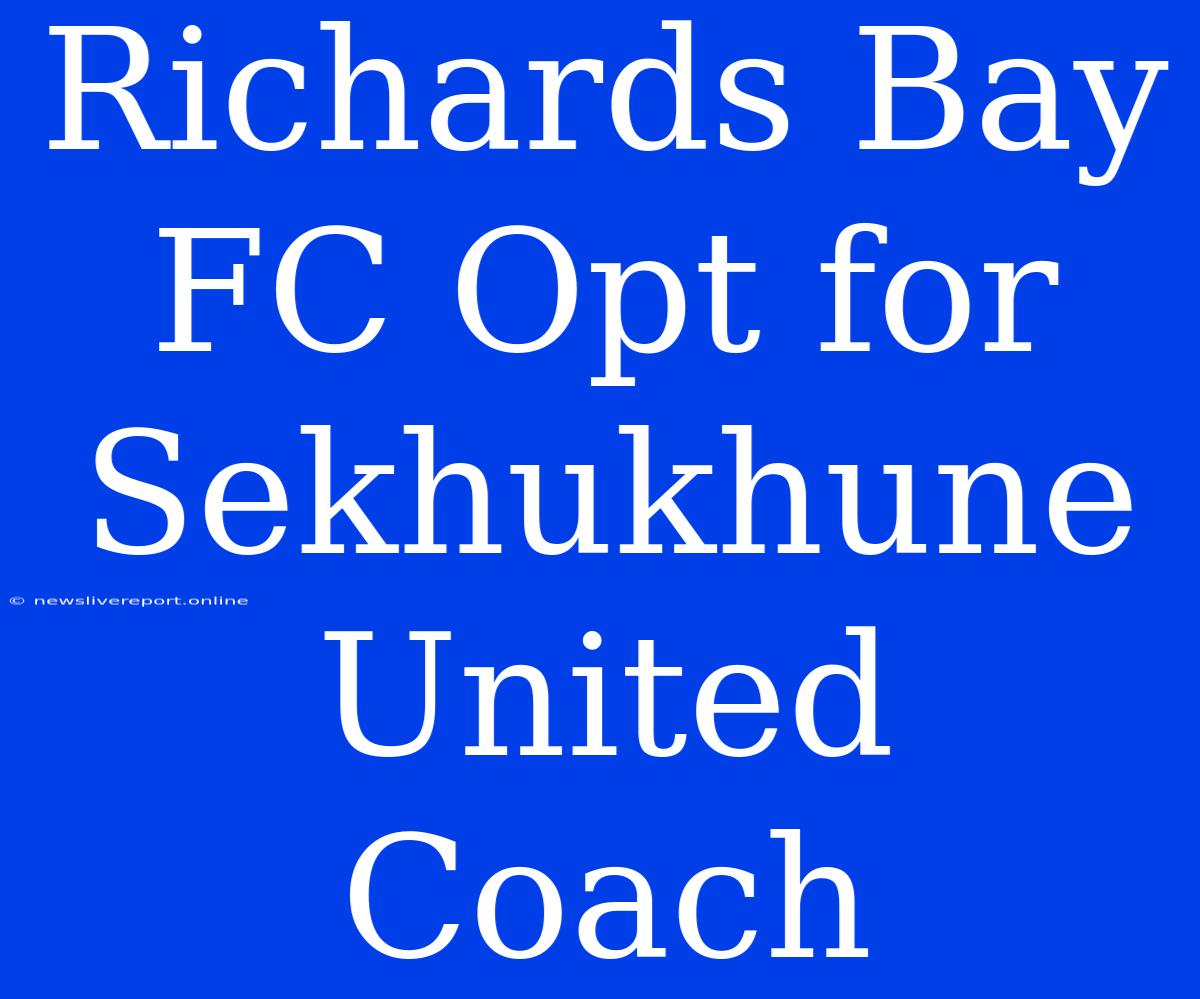 Richards Bay FC Opt For Sekhukhune United Coach