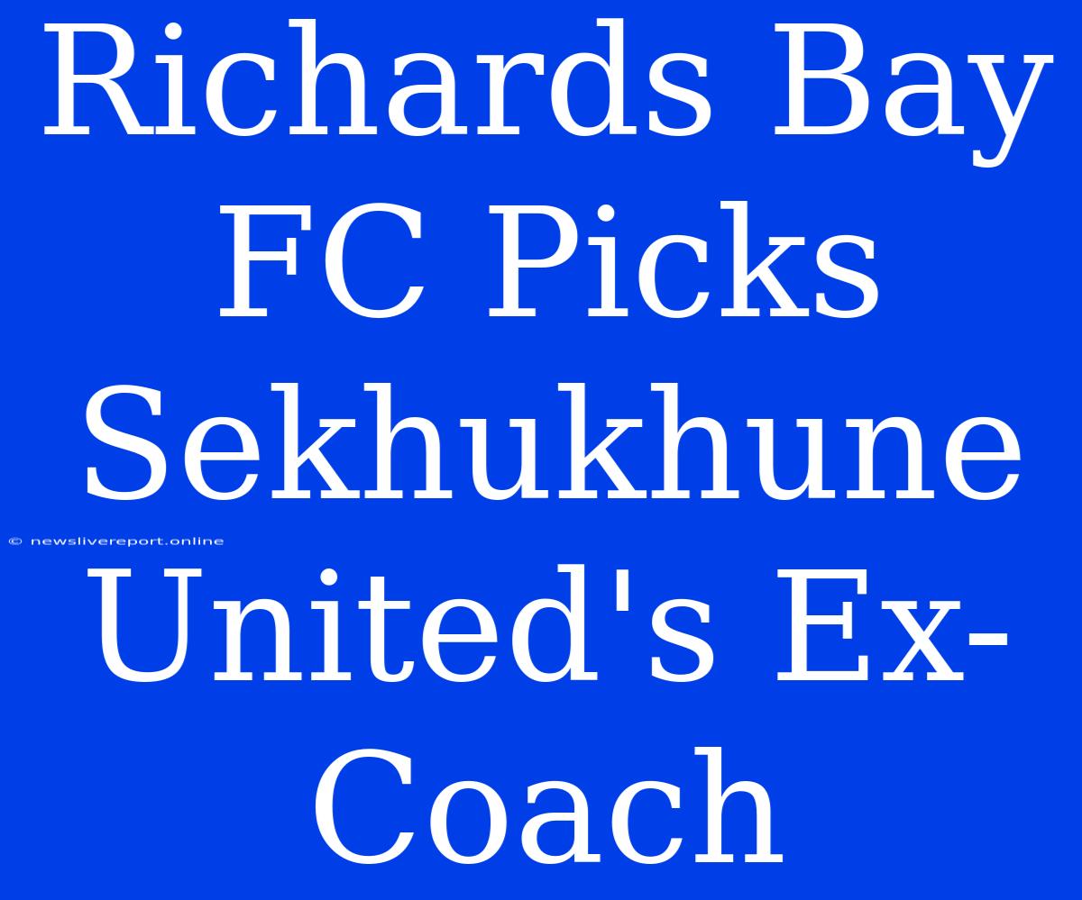 Richards Bay FC Picks Sekhukhune United's Ex-Coach