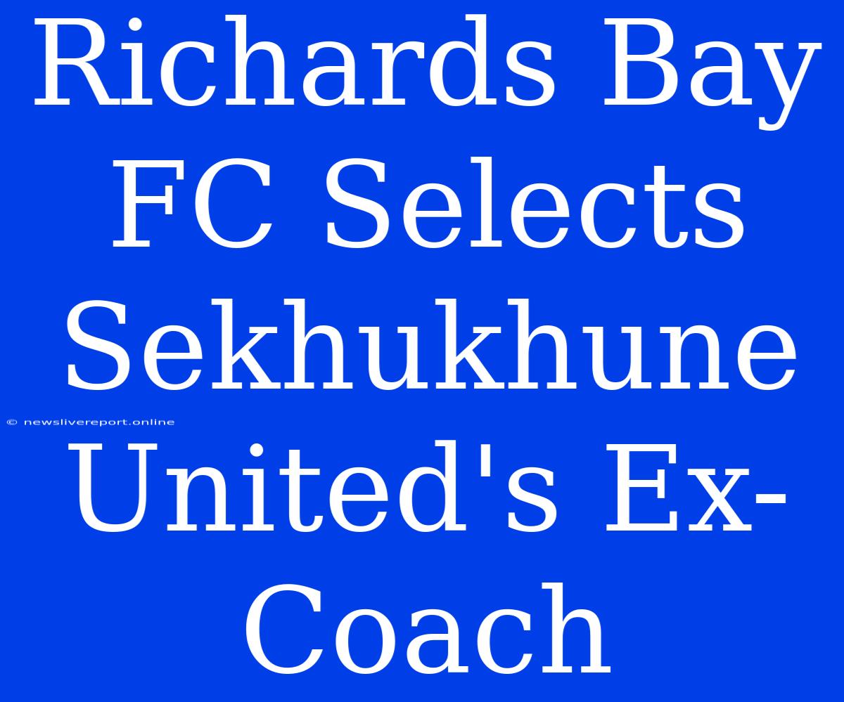 Richards Bay FC Selects Sekhukhune United's Ex-Coach