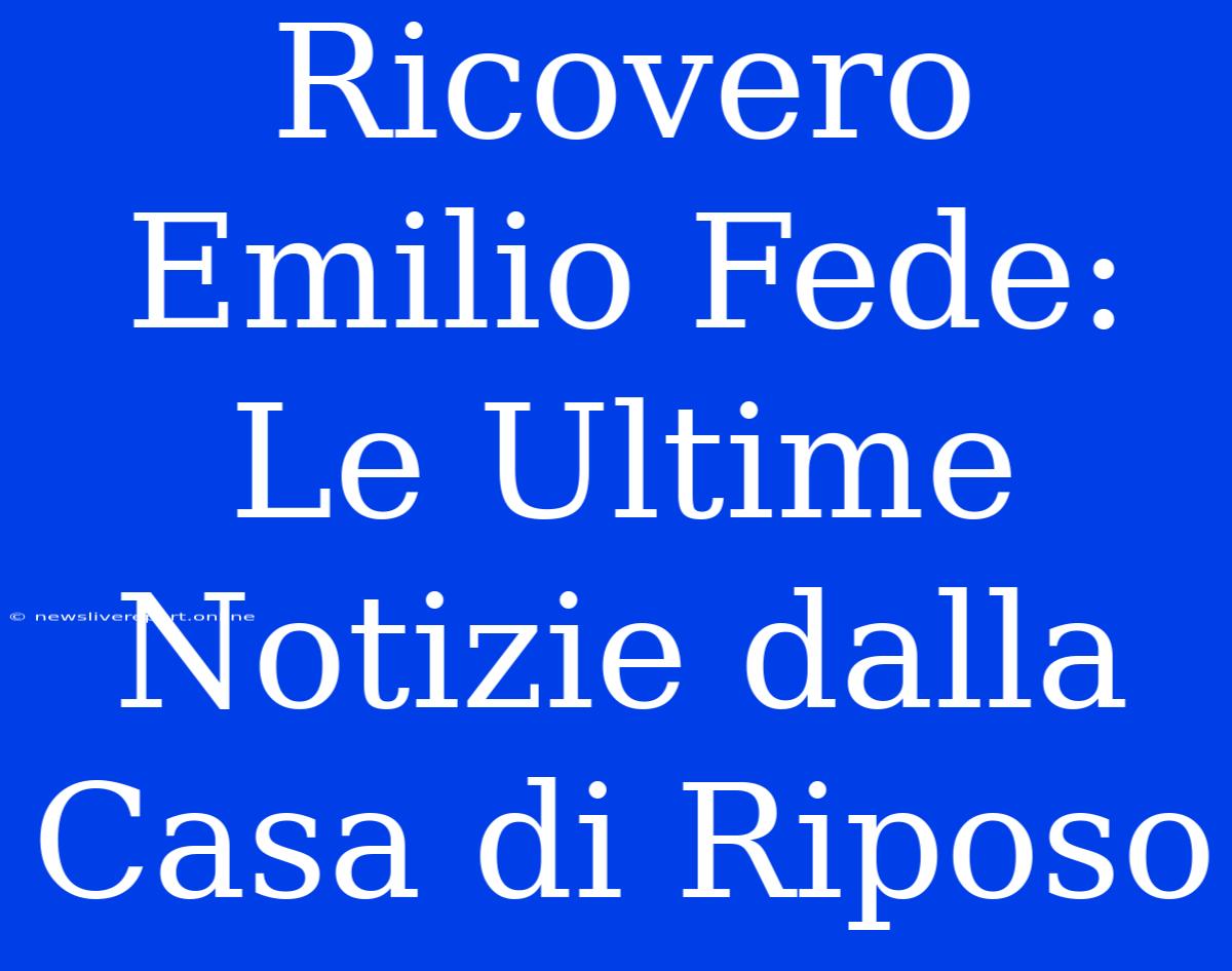 Ricovero Emilio Fede: Le Ultime Notizie Dalla Casa Di Riposo