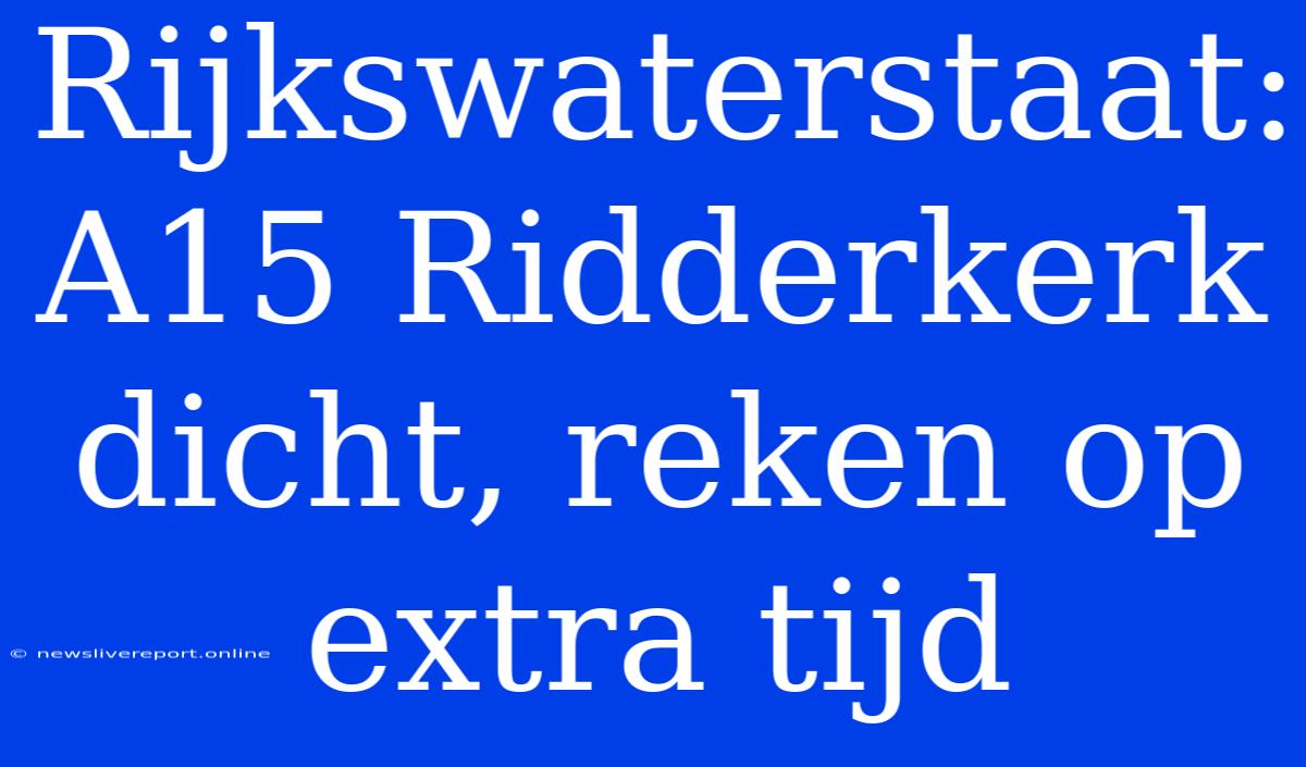 Rijkswaterstaat: A15 Ridderkerk Dicht, Reken Op Extra Tijd