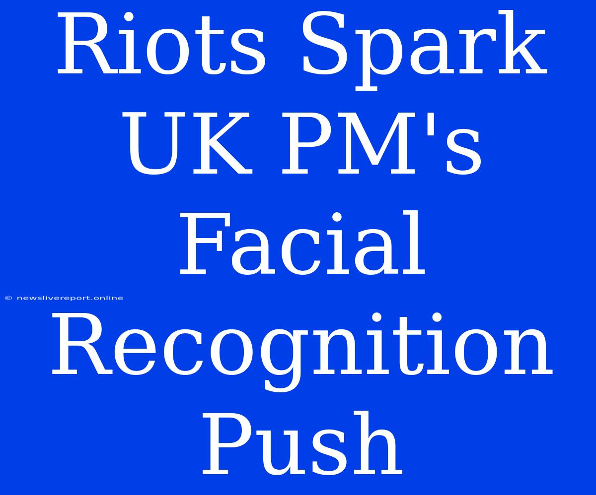 Riots Spark UK PM's Facial Recognition Push