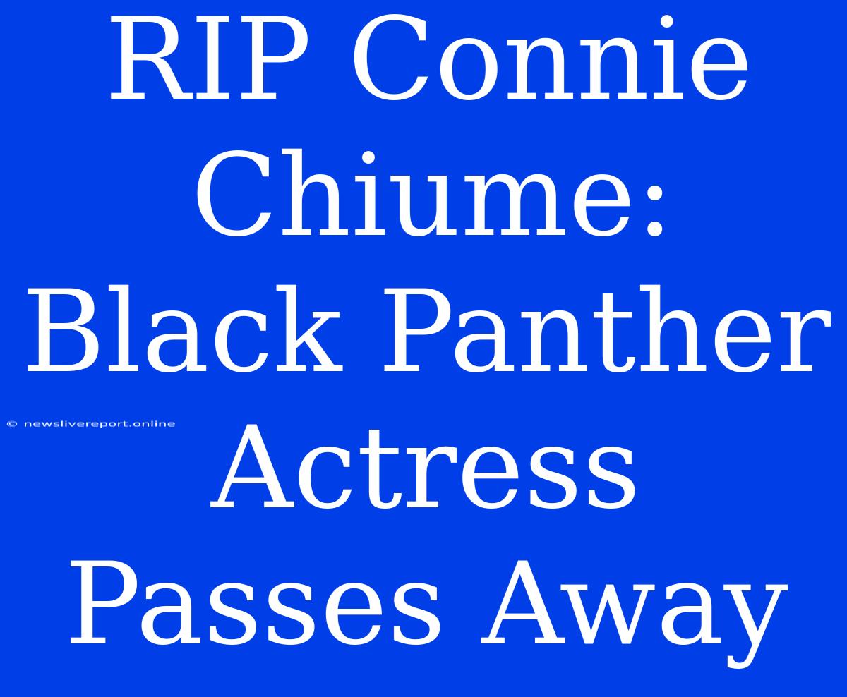 RIP Connie Chiume: Black Panther Actress Passes Away