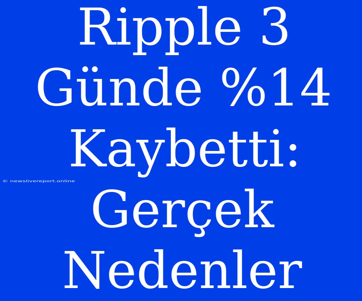 Ripple 3 Günde %14 Kaybetti: Gerçek Nedenler