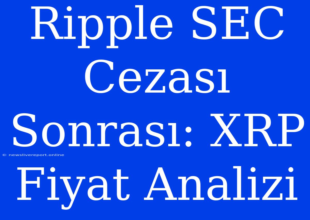 Ripple SEC Cezası Sonrası: XRP Fiyat Analizi