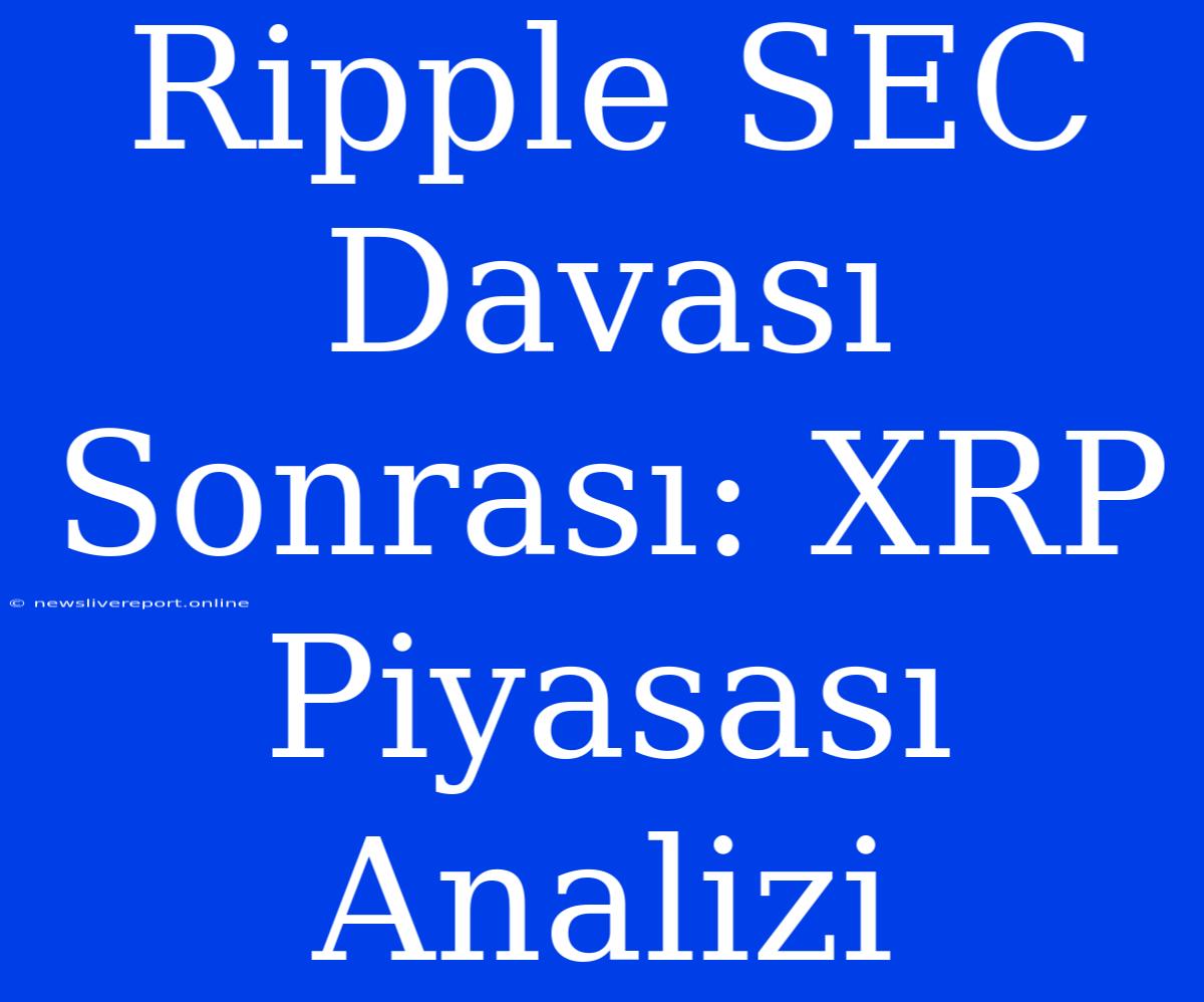 Ripple SEC Davası Sonrası: XRP Piyasası Analizi