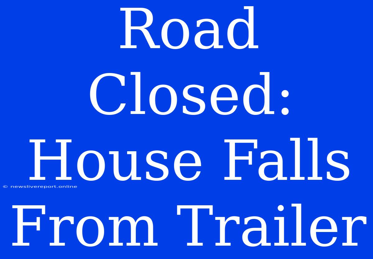 Road Closed: House Falls From Trailer