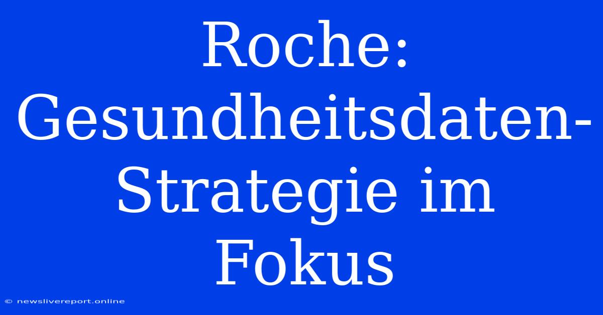 Roche: Gesundheitsdaten-Strategie Im Fokus