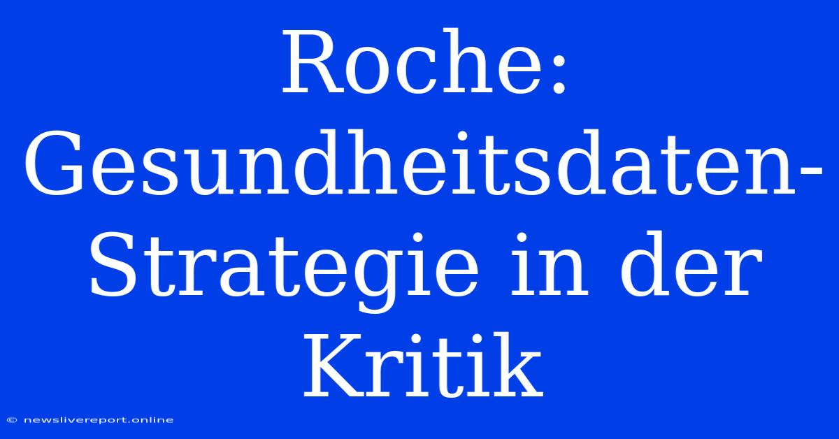 Roche: Gesundheitsdaten-Strategie In Der Kritik